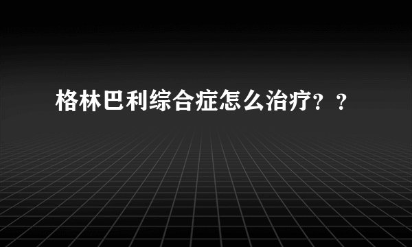 格林巴利综合症怎么治疗??