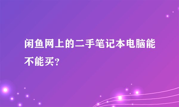 闲鱼网上的二手笔记本电脑能不能买？