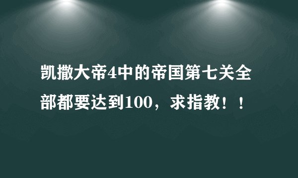 凯撒大帝4中的帝国第七关全部都要达到100，求指教！！