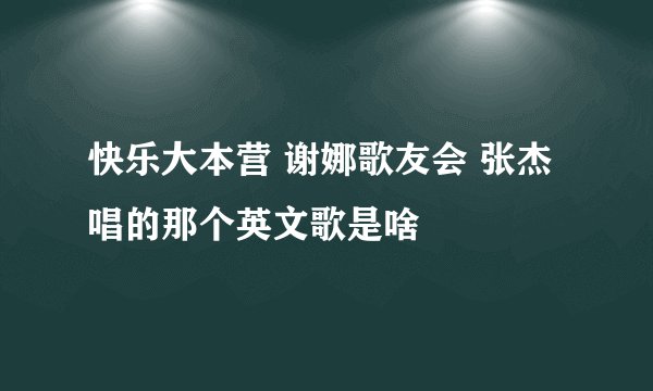 快乐大本营 谢娜歌友会 张杰唱的那个英文歌是啥