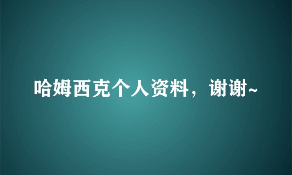 哈姆西克个人资料，谢谢~