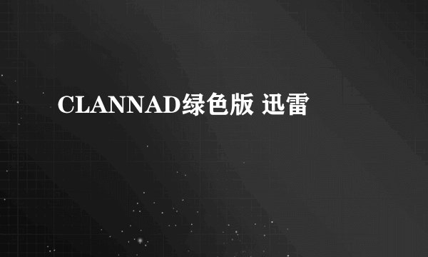 CLANNAD绿色版 迅雷