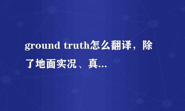 ground truth怎么翻译，除了地面实况、真实数据。在下面的例句中，ground truth最合适的翻译是什么？