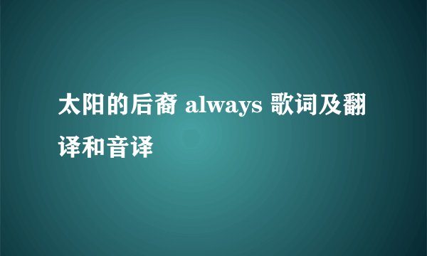 太阳的后裔 always 歌词及翻译和音译