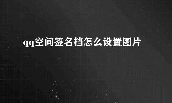 qq空间签名档怎么设置图片