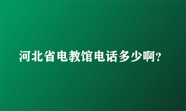 河北省电教馆电话多少啊？