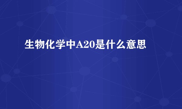 生物化学中A20是什么意思