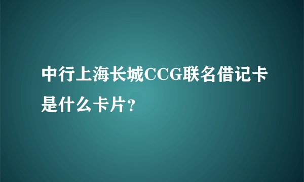 中行上海长城CCG联名借记卡是什么卡片？