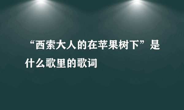 “西索大人的在苹果树下”是什么歌里的歌词