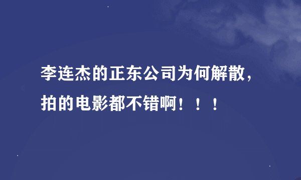 李连杰的正东公司为何解散，拍的电影都不错啊！！！