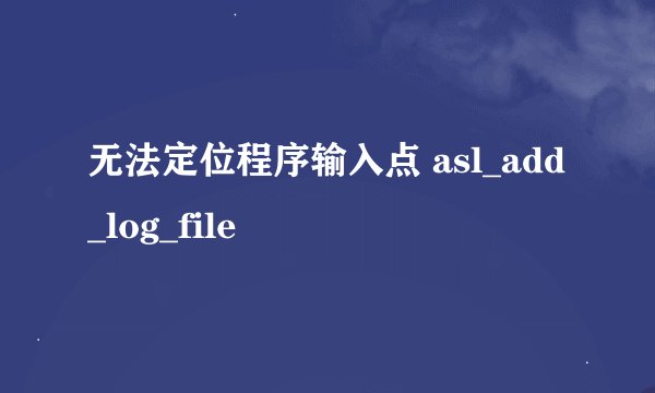 无法定位程序输入点 asl_add_log_file