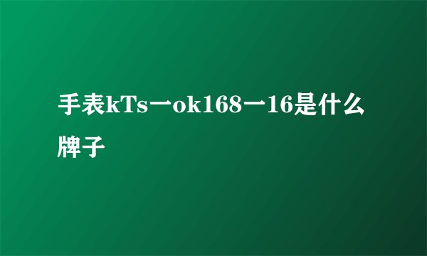 手表kTs一ok168一16是什么牌子
