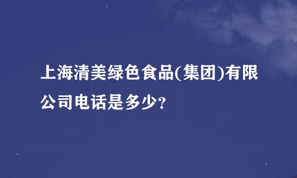 上海清美绿色食品(集团)有限公司电话是多少？
