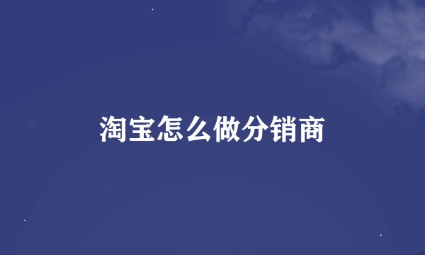 淘宝怎么做分销商