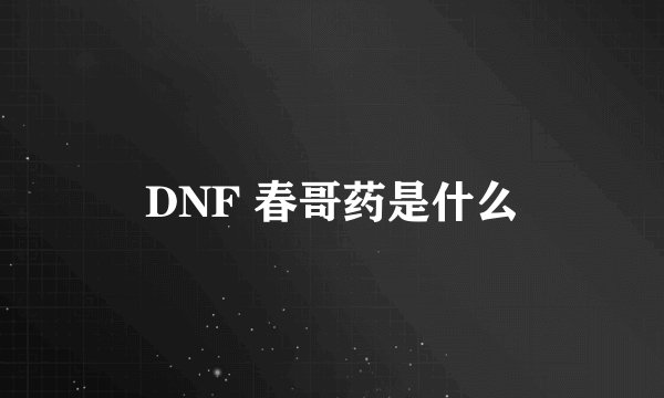 DNF 春哥药是什么