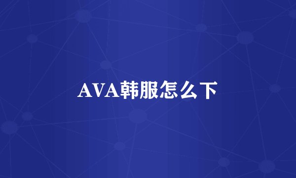 AVA韩服怎么下