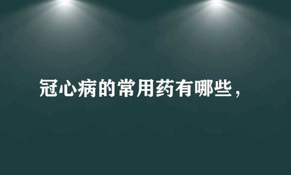 冠心病的常用药有哪些，