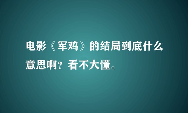 电影《军鸡》的结局到底什么意思啊？看不大懂。