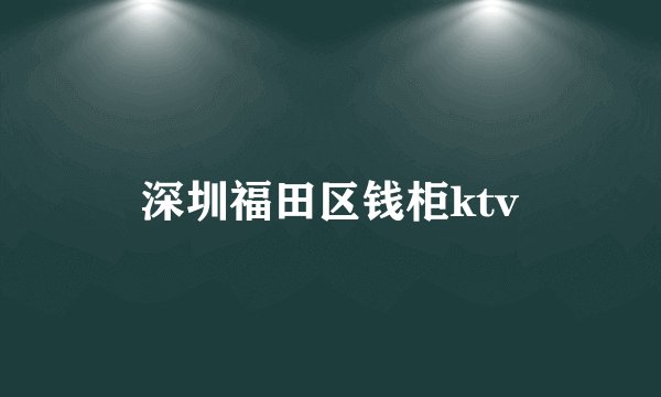 深圳福田区钱柜ktv