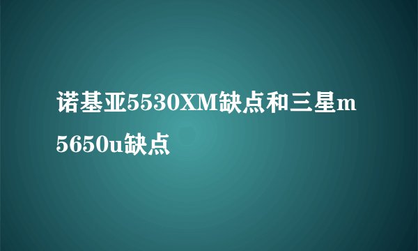 诺基亚5530XM缺点和三星m5650u缺点
