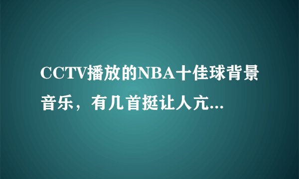 CCTV播放的NBA十佳球背景音乐，有几首挺让人亢奋的。歌名知道的吼，但不是那首街霸的