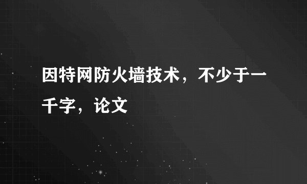 因特网防火墙技术，不少于一千字，论文