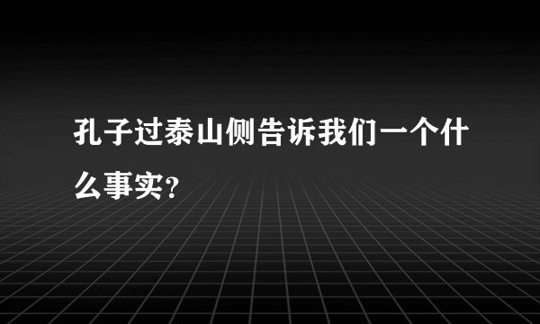 孔子过泰山侧告诉我们一个什么事实？