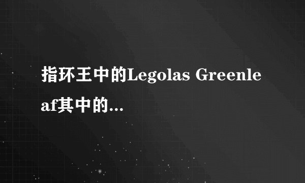 指环王中的Legolas Greenleaf其中的Greenleaf是什么意思?