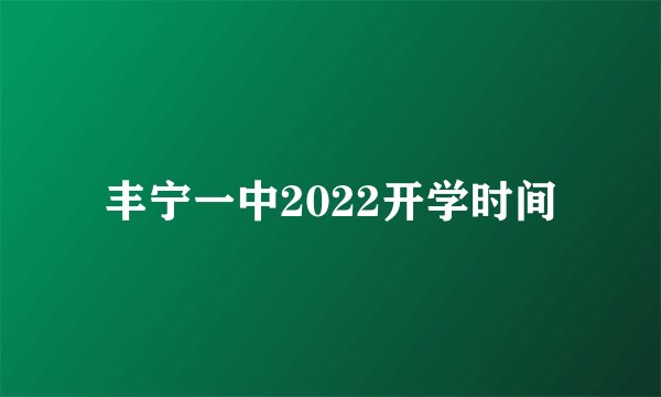 丰宁一中2022开学时间