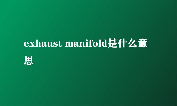 exhaust manifold是什么意思