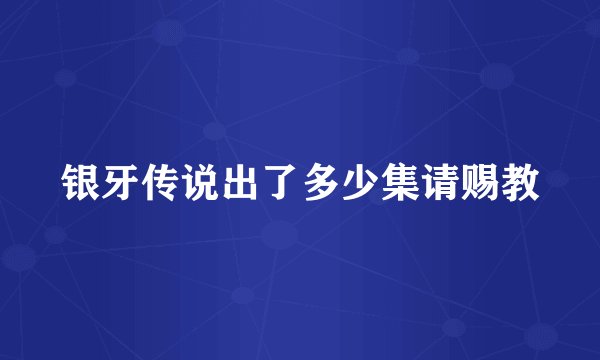 银牙传说出了多少集请赐教