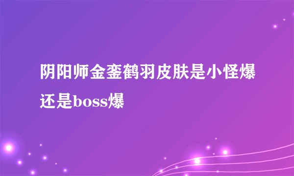 阴阳师金銮鹤羽皮肤是小怪爆还是boss爆