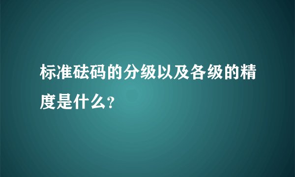 标准砝码的分级以及各级的精度是什么？