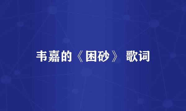 韦嘉的《困砂》 歌词