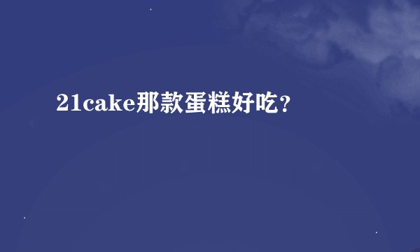 21cake那款蛋糕好吃？