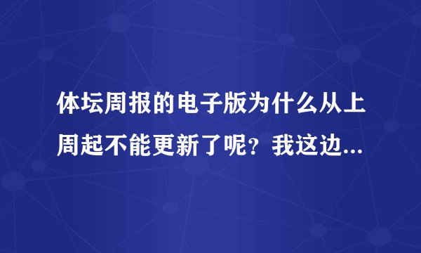 体坛周报的电子版为什么从上周起不能更新了呢？我这边买不到报纸啊，没有电子版怎么看啊？