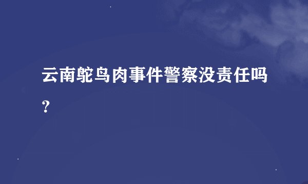 云南鸵鸟肉事件警察没责任吗？