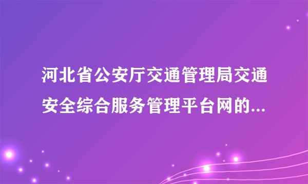 河北省公安厅交通管理局交通安全综合服务管理平台网的网址是什么？
