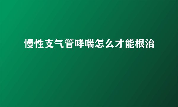 慢性支气管哮喘怎么才能根治
