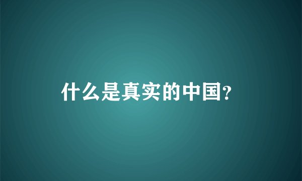 什么是真实的中国？