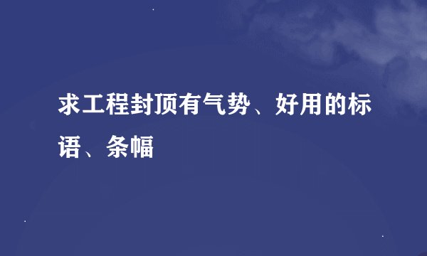 求工程封顶有气势、好用的标语、条幅