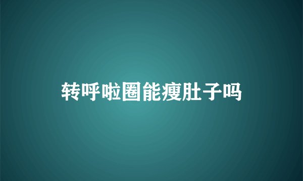 转呼啦圈能瘦肚子吗
