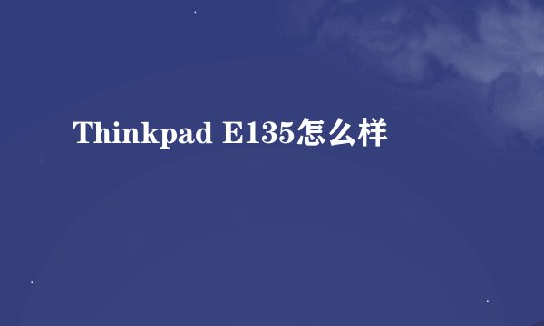 Thinkpad E135怎么样