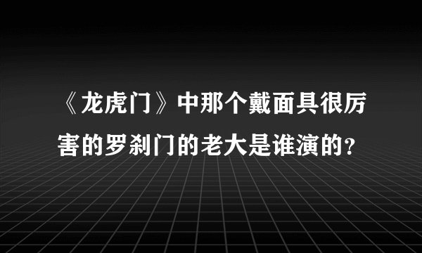 《龙虎门》中那个戴面具很厉害的罗刹门的老大是谁演的？