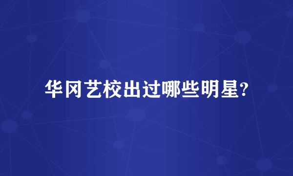 华冈艺校出过哪些明星?