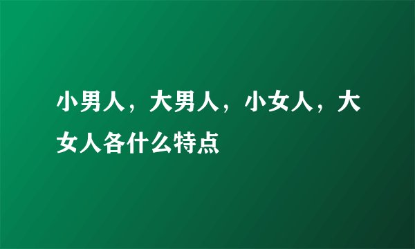 小男人，大男人，小女人，大女人各什么特点