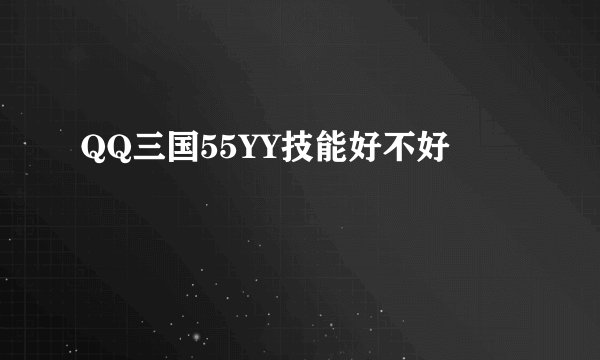 QQ三国55YY技能好不好