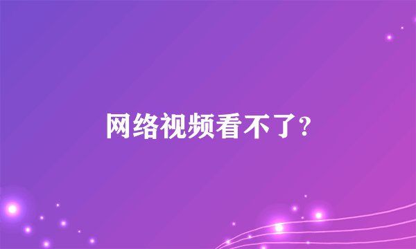 网络视频看不了?