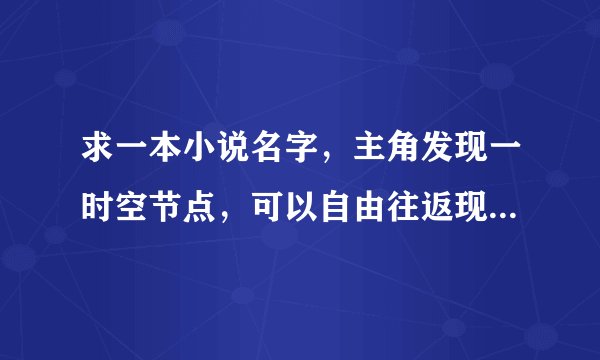 求一本小说名字，主角发现一时空节点，可以自由往返现代与民国时期？