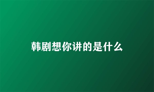 韩剧想你讲的是什么